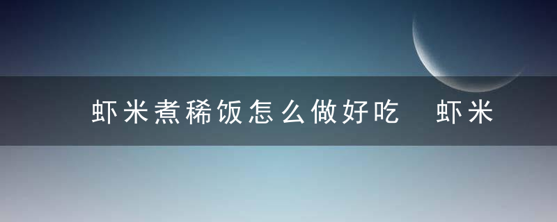 虾米煮稀饭怎么做好吃 虾米稀饭好吃的做法